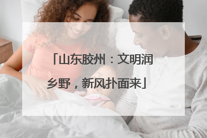 山东胶州：文明润乡野，新风扑面来
