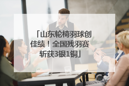 山东轮椅羽球创佳绩！全国残羽赛斩获3银1铜