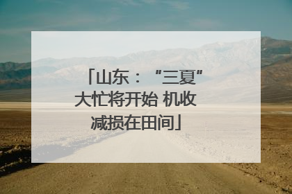 山东：“三夏”大忙将开始 机收减损在田间