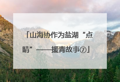 山海协作为盐湖“点睛”——援青故事⑦