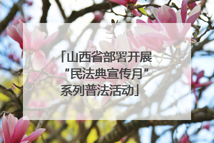山西省部署开展“民法典宣传月”系列普法活动