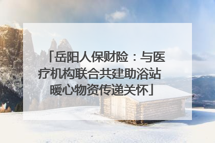岳阳人保财险：与医疗机构联合共建助浴站 暖心物资传递关怀