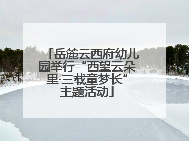 岳麓云西府幼儿园举行“西望云朵里·三载童梦长”主题活动