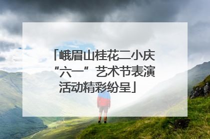 峨眉山桂花二小庆“六一”艺术节表演活动精彩纷呈