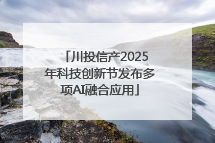 川投信产2025年科技创新节发布多项AI融合应用