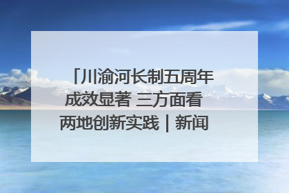 川渝河长制五周年成效显著 三方面看两地创新实践｜新闻发布最前线