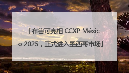 布鲁可亮相 CCXP México 2025，正式进入墨西哥市场
