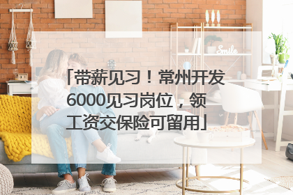 带薪见习！常州开发6000见习岗位，领工资交保险可留用