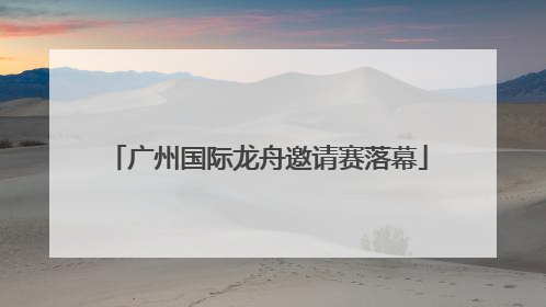 广州国际龙舟邀请赛落幕