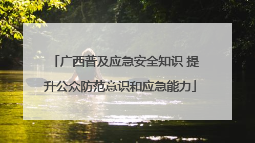 广西普及应急安全知识 提升公众防范意识和应急能力