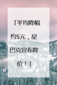 平均降幅约5元，星巴克宣布降价！