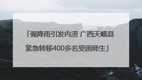 强降雨引发内涝 广西天峨县紧急转移400多名受困师生