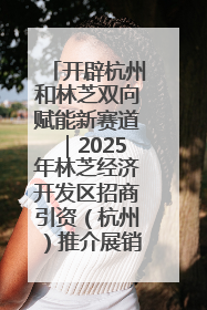 开辟杭州和林芝双向赋能新赛道｜2025年林芝经济开发区招商引资（杭州）推介展销活动在杭举办