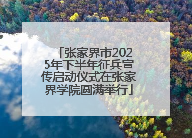 张家界市2025年下半年征兵宣传启动仪式在张家界学院圆满举行