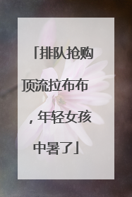 排队抢购顶流拉布布，年轻女孩中暑了