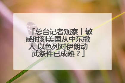 总台记者观察丨敏感时刻美国从中东撤人 以色列对伊朗动武条件已成熟？