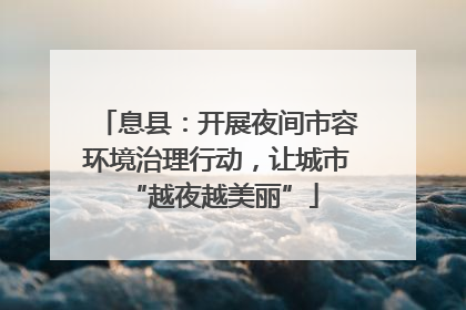 息县：开展夜间市容环境治理行动，让城市 “越夜越美丽”