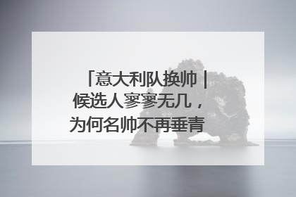 意大利队换帅｜候选人寥寥无几，为何名帅不再垂青“蓝衣军团”？