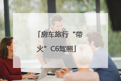 房车旅行“带火”C6驾照