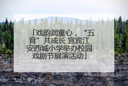 戏韵润童心，“五育”共成长 宜宾江安西城小学举办校园戏剧节展演活动