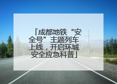 成都地铁“安全号”主题列车上线，开启环城安全应急科普