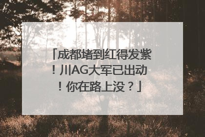 成都堵到红得发紫！川AG大军已出动！你在路上没？