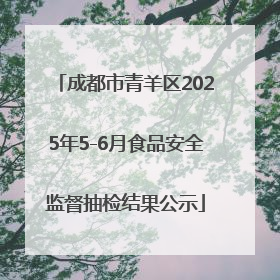 成都市青羊区2025年5-6月食品安全监督抽检结果公示