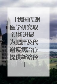 我国代谢医学研究取得新进展 为肥胖及代谢疾病治疗提供新路径