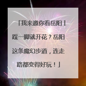 我来邀你看岳阳丨踩一脚就开花？岳阳这条魔幻步道，连走路都变得好玩！