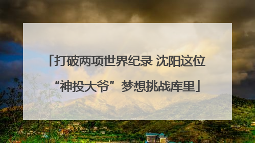 打破两项世界纪录 沈阳这位“神投大爷”梦想挑战库里