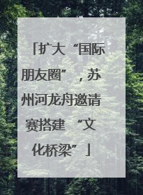 扩大“国际朋友圈”，苏州河龙舟邀请赛搭建 “文化桥梁”