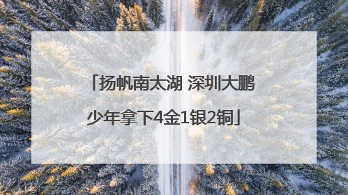 扬帆南太湖 深圳大鹏少年拿下4金1银2铜