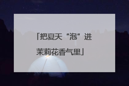 把夏天“泡”进茉莉花香气里