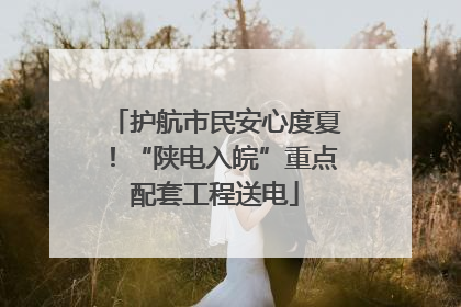 护航市民安心度夏！“陕电入皖”重点配套工程送电