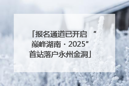 报名通道已开启 “巅峰湖南・2025”首站落户永州金洞