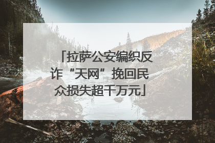 拉萨公安编织反诈“天网”挽回民众损失超千万元