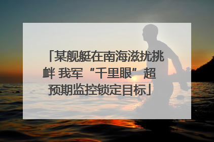 某舰艇在南海滋扰挑衅 我军“千里眼”超预期监控锁定目标