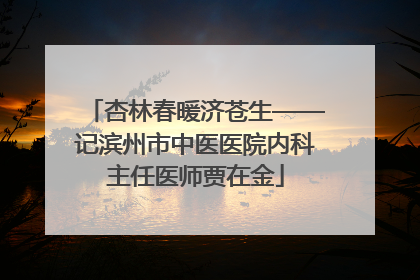杏林春暖济苍生——记滨州市中医医院内科主任医师贾在金