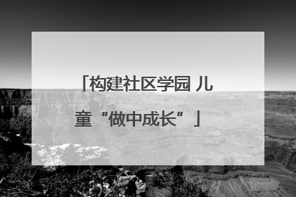 构建社区学园 儿童“做中成长”