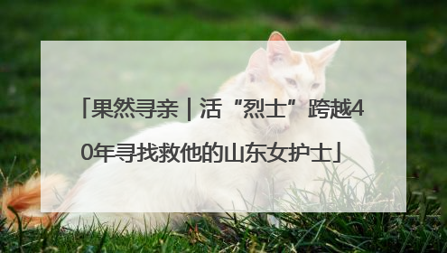 果然寻亲｜活“烈士”跨越40年寻找救他的山东女护士