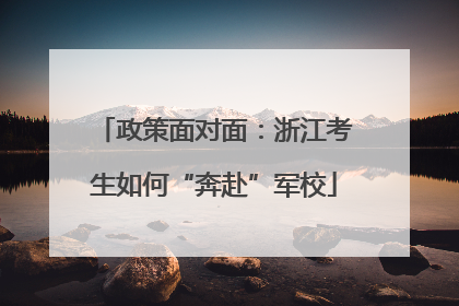 政策面对面：浙江考生如何“奔赴”军校