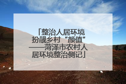 整治人居环境 扮靓乡村“颜值”——菏泽市农村人居环境整治侧记