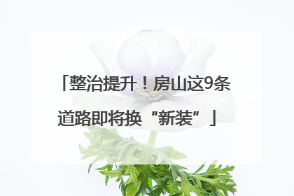 整治提升！房山这9条道路即将换“新装”