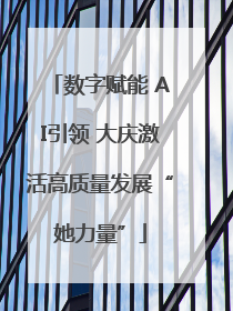 数字赋能 AI引领 大庆激活高质量发展“她力量”