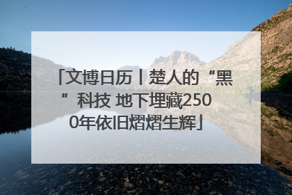 文博日历丨楚人的“黑”科技 地下埋藏2500年依旧熠熠生辉