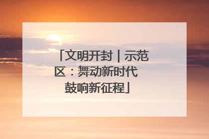 文明开封｜示范区：舞动新时代 鼓响新征程