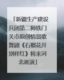 新疆生产建设兵团第二师铁门关市原创情景歌舞剧《石榴花开别样红》将来河北巡演