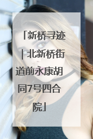 新桥寻迹｜北新桥街道前永康胡同7号四合院