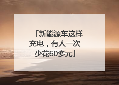 新能源车这样充电，有人一次少花60多元