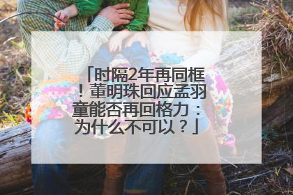 时隔2年再同框！董明珠回应孟羽童能否再回格力：为什么不可以？